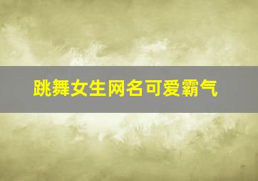 跳舞女生网名可爱霸气