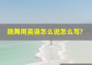 跳舞用英语怎么说怎么写?