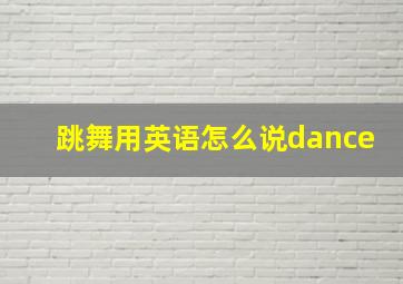 跳舞用英语怎么说dance