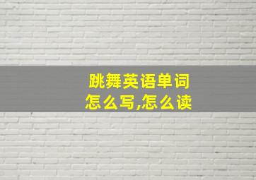 跳舞英语单词怎么写,怎么读