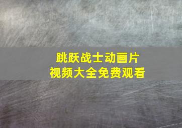 跳跃战士动画片视频大全免费观看