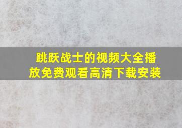 跳跃战士的视频大全播放免费观看高清下载安装