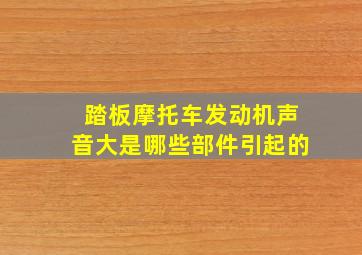 踏板摩托车发动机声音大是哪些部件引起的