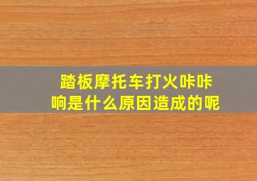 踏板摩托车打火咔咔响是什么原因造成的呢