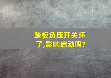 踏板负压开关坏了,影响启动吗?