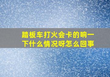 踏板车打火会卡的响一下什么情况呀怎么回事