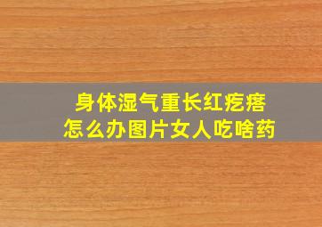 身体湿气重长红疙瘩怎么办图片女人吃啥药