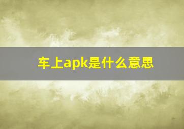 车上apk是什么意思