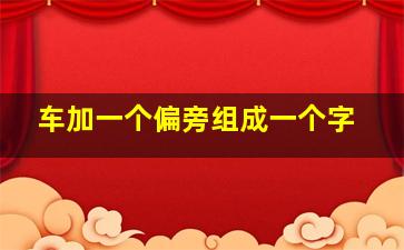 车加一个偏旁组成一个字