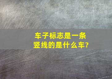 车子标志是一条竖线的是什么车?