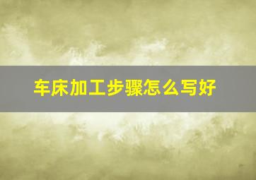 车床加工步骤怎么写好