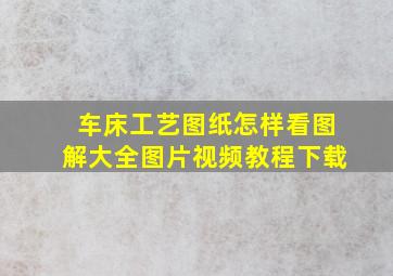 车床工艺图纸怎样看图解大全图片视频教程下载