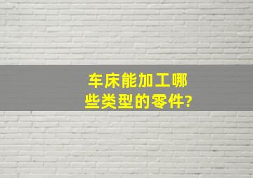 车床能加工哪些类型的零件?