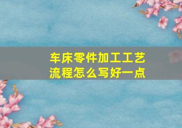 车床零件加工工艺流程怎么写好一点