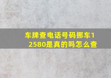 车牌查电话号码挪车12580是真的吗怎么查