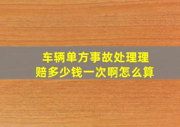 车辆单方事故处理理赔多少钱一次啊怎么算