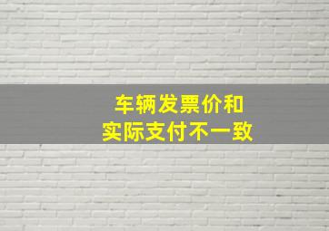 车辆发票价和实际支付不一致