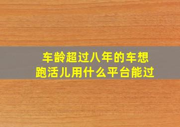 车龄超过八年的车想跑活儿用什么平台能过