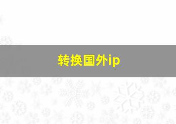 转换国外ip