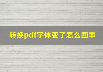 转换pdf字体变了怎么回事