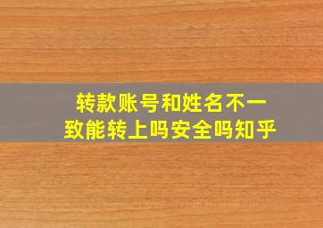 转款账号和姓名不一致能转上吗安全吗知乎