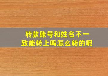 转款账号和姓名不一致能转上吗怎么转的呢