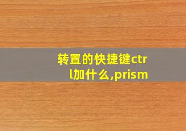 转置的快捷键ctrl加什么,prism