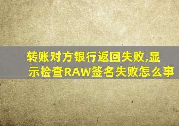 转账对方银行返回失败,显示检查RAW签名失败怎么事