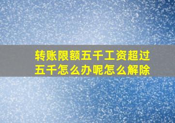 转账限额五千工资超过五千怎么办呢怎么解除