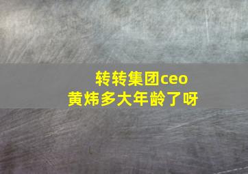 转转集团ceo黄炜多大年龄了呀