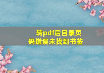 转pdf后目录页码错误未找到书签