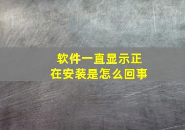 软件一直显示正在安装是怎么回事