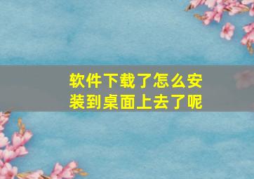 软件下载了怎么安装到桌面上去了呢