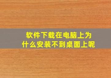 软件下载在电脑上为什么安装不到桌面上呢