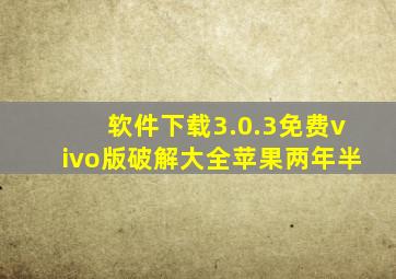 软件下载3.0.3免费vivo版破解大全苹果两年半