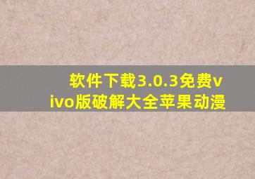 软件下载3.0.3免费vivo版破解大全苹果动漫