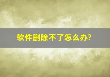 软件删除不了怎么办?