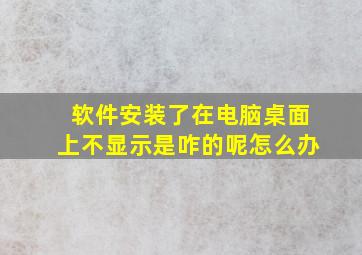 软件安装了在电脑桌面上不显示是咋的呢怎么办