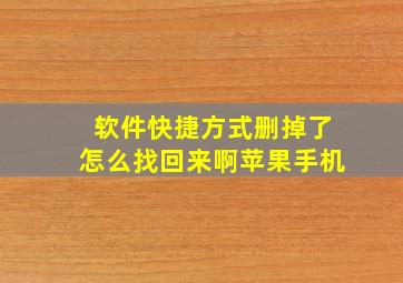 软件快捷方式删掉了怎么找回来啊苹果手机