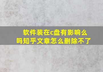 软件装在c盘有影响么吗知乎文章怎么删除不了