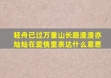 轻舟已过万重山长路漫漫亦灿灿在爱情里表达什么意思