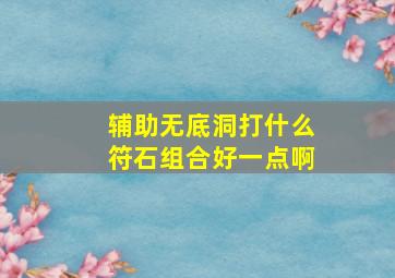 辅助无底洞打什么符石组合好一点啊