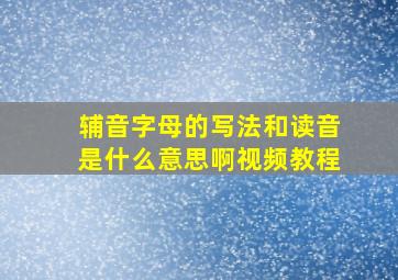 辅音字母的写法和读音是什么意思啊视频教程