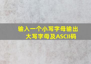 输入一个小写字母输出大写字母及ASCII码