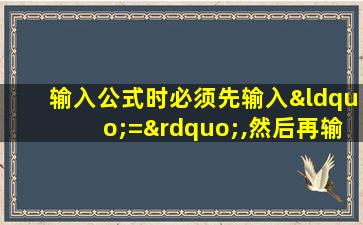 输入公式时必须先输入“=”,然后再输入公式