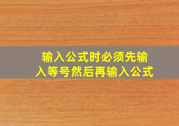 输入公式时必须先输入等号然后再输入公式