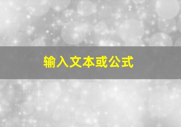 输入文本或公式