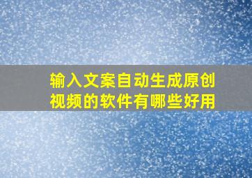 输入文案自动生成原创视频的软件有哪些好用