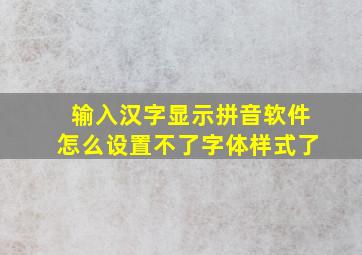 输入汉字显示拼音软件怎么设置不了字体样式了