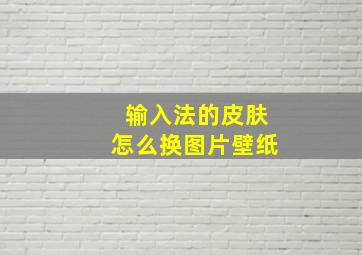 输入法的皮肤怎么换图片壁纸